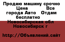 Продаю машину срочно!!! › Цена ­ 5 000 - Все города Авто » Отдам бесплатно   . Новосибирская обл.,Новосибирск г.